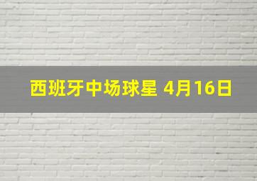 西班牙中场球星 4月16日